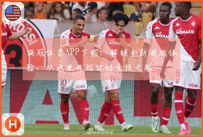 满冠体育APP下载:解锁全新游戏体验,从这里开始你的竞技之路