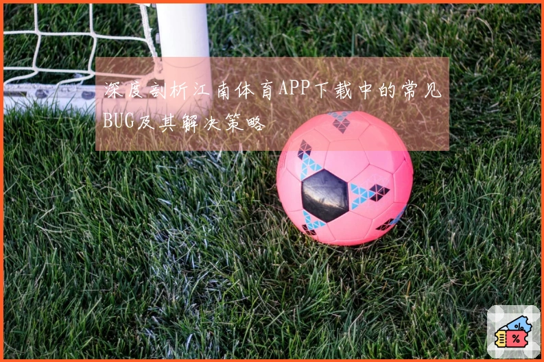 深度剖析江南体育APP下载中的常见BUG及其解决策略