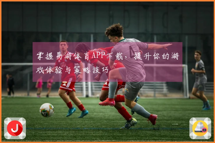 掌握易游体育APP下载，提升你的游戏体验与策略技巧