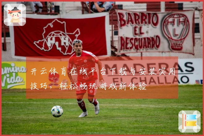 开云体育在线平台下载与安装实用技巧，轻松畅玩游戏新体验
