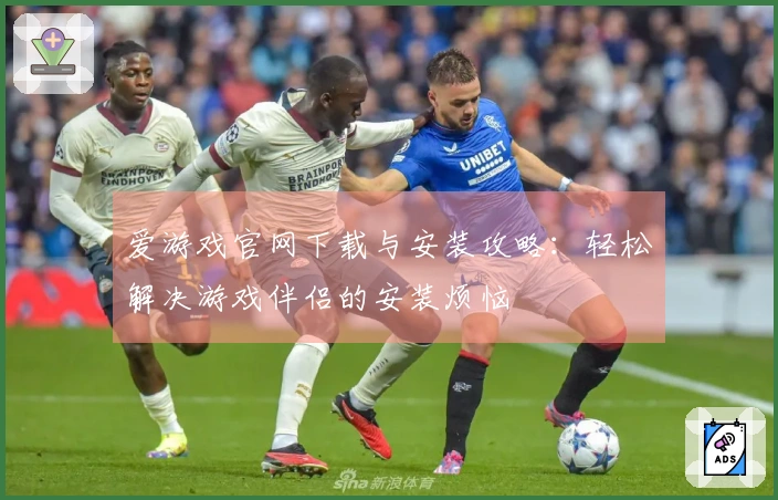 爱游戏官网下载与安装攻略：轻松解决游戏伴侣的安装烦恼