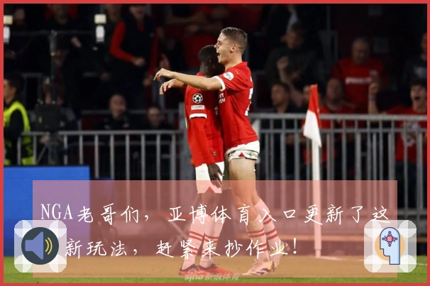 NGA老哥们，亚博体育入口更新了这些新玩法，赶紧来抄作业！