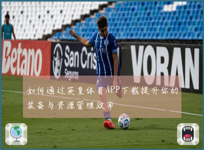 如何通过英皇体育APP下载提升你的装备与资源管理效率