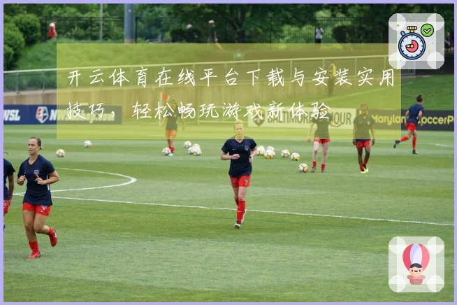 开云体育在线平台下载与安装实用技巧，轻松畅玩游戏新体验