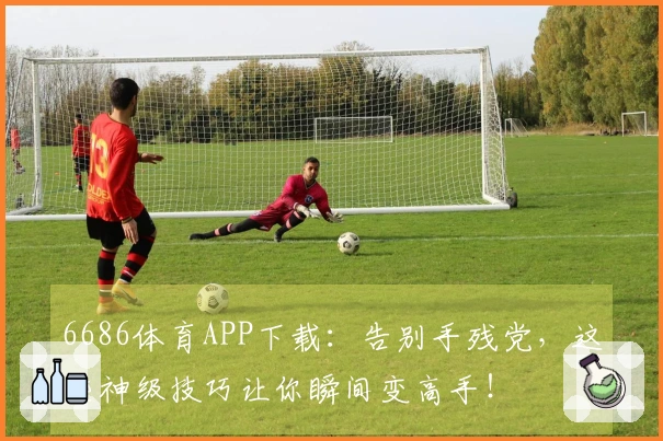 6686体育APP下载：告别手残党，这些神级技巧让你瞬间变高手！